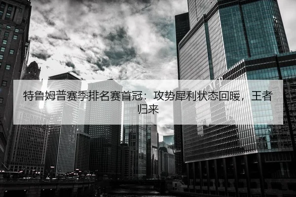 特鲁姆普赛季排名赛首冠：攻势犀利状态回暖，王者归来