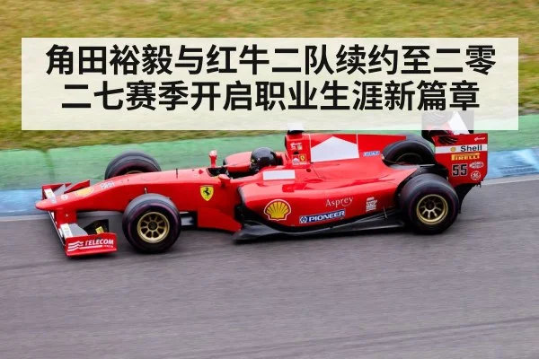 角田裕毅与红牛二队续约至二零二七赛季开启职业生涯新篇章