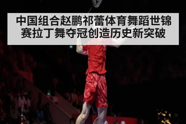中国组合赵鹏祁蕾体育舞蹈世锦赛拉丁舞夺冠创造历史新突破